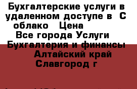 Бухгалтерские услуги в удаленном доступе в 1С облако › Цена ­ 5 000 - Все города Услуги » Бухгалтерия и финансы   . Алтайский край,Славгород г.